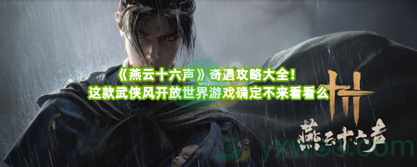 《燕云十六声》奇遇攻略大全！这款武侠风开放世界游戏确定不来看看么