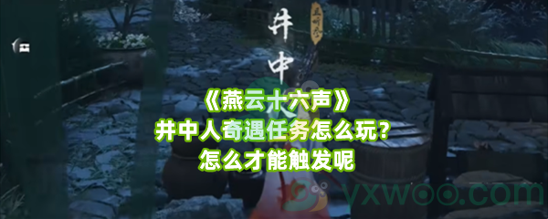 《燕云十六声》井中人奇遇任务怎么玩？怎么才能触发呢