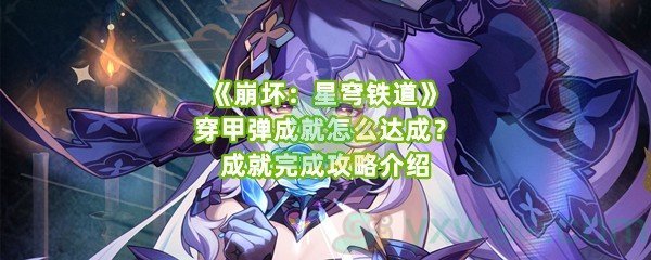 《崩坏：星穹铁道》穿甲弹成就怎么达成？成就完成攻略介绍