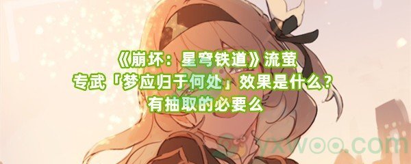 《崩坏：星穹铁道》流萤专武「梦应归于何处」效果是什么？有抽取的必要么
