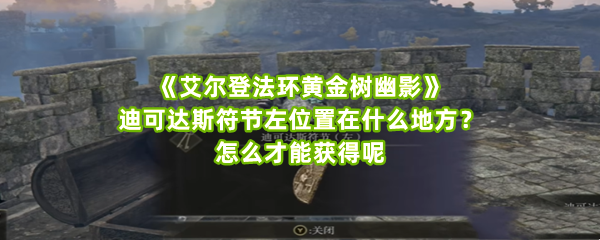 《艾尔登法环黄金树幽影》迪可达斯符节左位置在什么地方？怎么才能获得呢