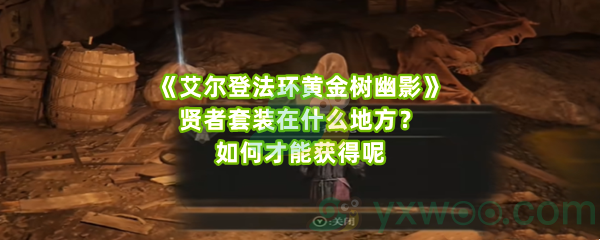 《艾尔登法环黄金树幽影》贤者套装在什么地方？如何才能获得呢