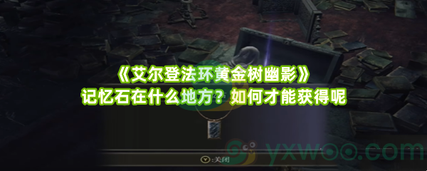 《艾尔登法环黄金树幽影》记忆石在什么地方？如何才能获得呢