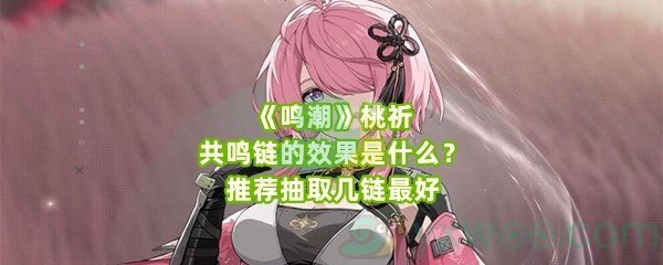 《鸣潮》桃祈共鸣链的效果是什么？推荐抽取几链最好