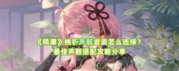 《鸣潮》桃祈声骸套装怎么选择？最佳声骸搭配攻略分享