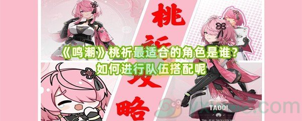 《鸣潮》桃祈最适合的角色是谁？如何进行队伍搭配呢