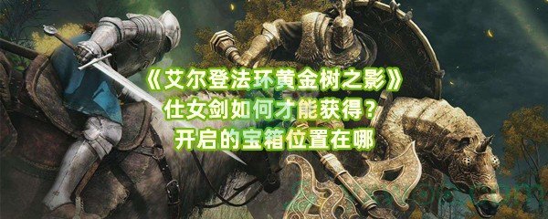 《艾尔登法环黄金树之影》仕女剑如何才能获得？开启的宝箱位置在哪