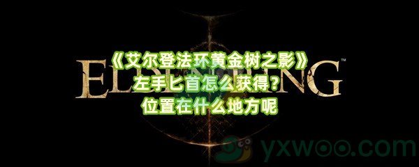 《艾尔登法环黄金树之影》左手匕首怎么获得？位置在什么地方呢