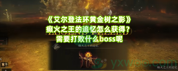 《艾尔登法环黄金树之影》癫火之王的追忆怎么获得？需要打败什么boss呢