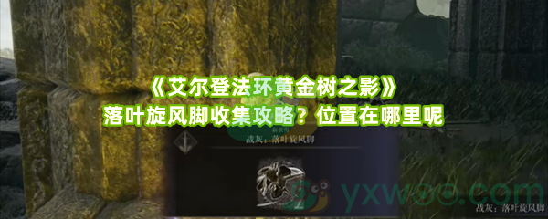 《艾尔登法环黄金树之影》落叶旋风脚收集攻略？位置在哪里呢