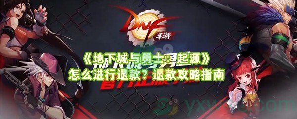 《地下城与勇士：起源》怎么进行退款？退款攻略指南