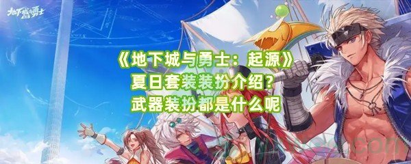 《地下城与勇士：起源》夏日套装装扮介绍？武器装扮都是什么呢