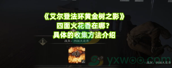 《艾尔登法环黄金树之影》四面火花香在哪？具体的收集方法介绍