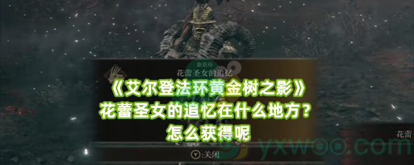 《艾尔登法环黄金树之影》花蕾圣女的追忆在什么地方？怎么获得呢