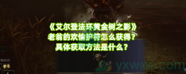 《艾尔登法环黄金树之影》老翁的欢愉护符怎么获得？具体获取方法是什么？