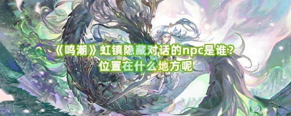 《鸣潮》虹镇隐藏对话的npc是谁？位置在什么地方呢