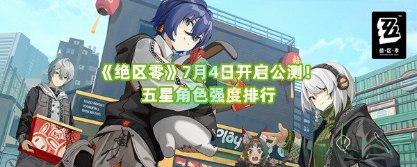 《绝区零》7月4日开启公测！五星角色强度排行