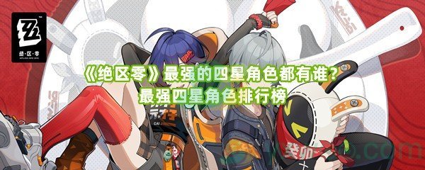 《绝区零》最强的四星角色都有谁？最强四星角色排行榜