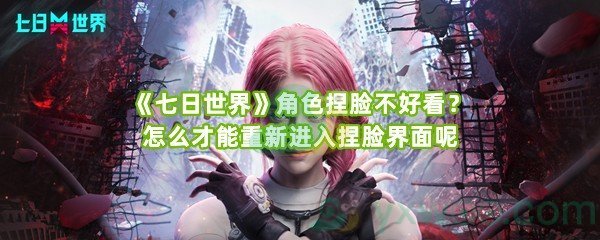 《七日世界》角色捏脸不好看？怎么才能重新进入捏脸界面呢
