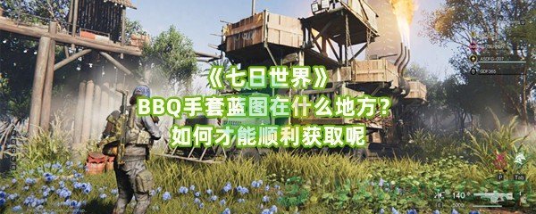 《七日世界》BBQ手套蓝图在什么地方？如何才能顺利获取呢