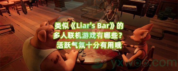 类似《Liar's Bar》的多人联机游戏有哪些？活跃气氛十分有用哦